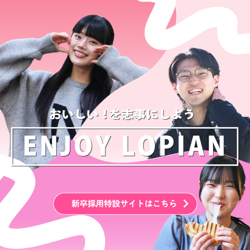 おいしい！を志事にしよう。ENJOY LOPIAN 新卒採用特設サイトはこちら